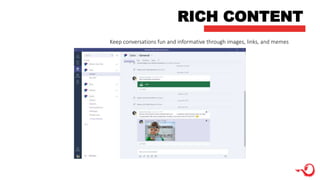 RICH CONTENT
Keep conversations fun and informative through images, links, and memes
 