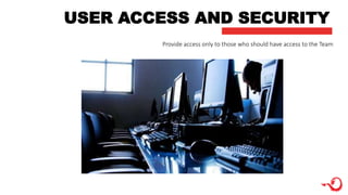 USER ACCESS AND SECURITY
Provide access only to those who should have access to the Team
 