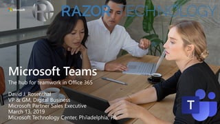 Microsoft Teams
The hub for teamwork in Office 365
David J. Rosenthal
VP & GM, Digital Business
Microsoft Partner Sales Executive
March 13, 2019
Microsoft Technology Center, Philadelphia, PA
 