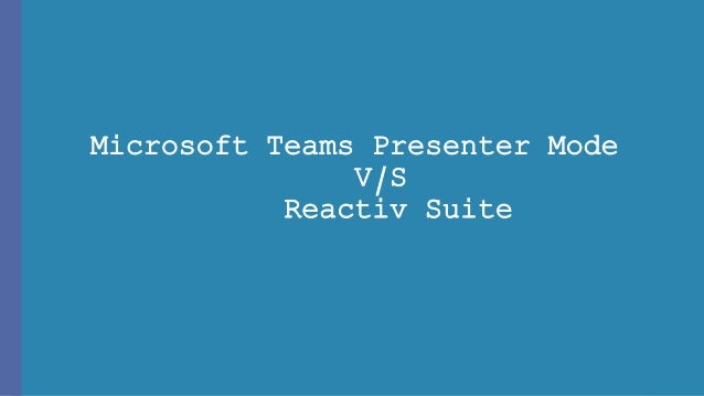 Microsoft Teams Presenter Mode
V/S
Reactiv Suite
 