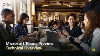 Microsoft Teams Preview
Technical Overview
 