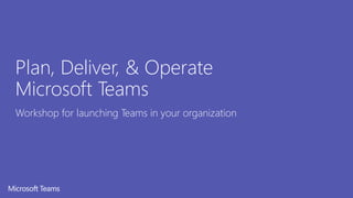 Plan, Deliver, & Operate
Microsoft Teams
Workshop for launching Teams in your organization
 