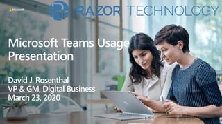 Microsoft Teams Usage
Presentation
David J. Rosenthal
VP & GM, Digital Business
March 23, 2020
 