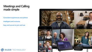 Meetings and Calling
made simple
Consistent experiences everywhere
Intelligent and inclusive
Easy and secure to join and use
 