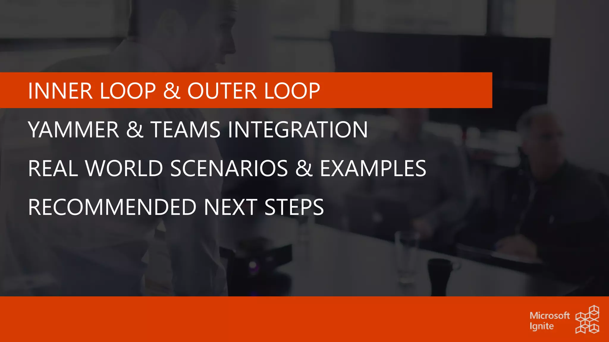 INNER LOOP & OUTER LOOP
YAMMER & TEAMS INTEGRATION
REAL WORLD SCENARIOS & EXAMPLES
RECOMMENDED NEXT STEPS
 
