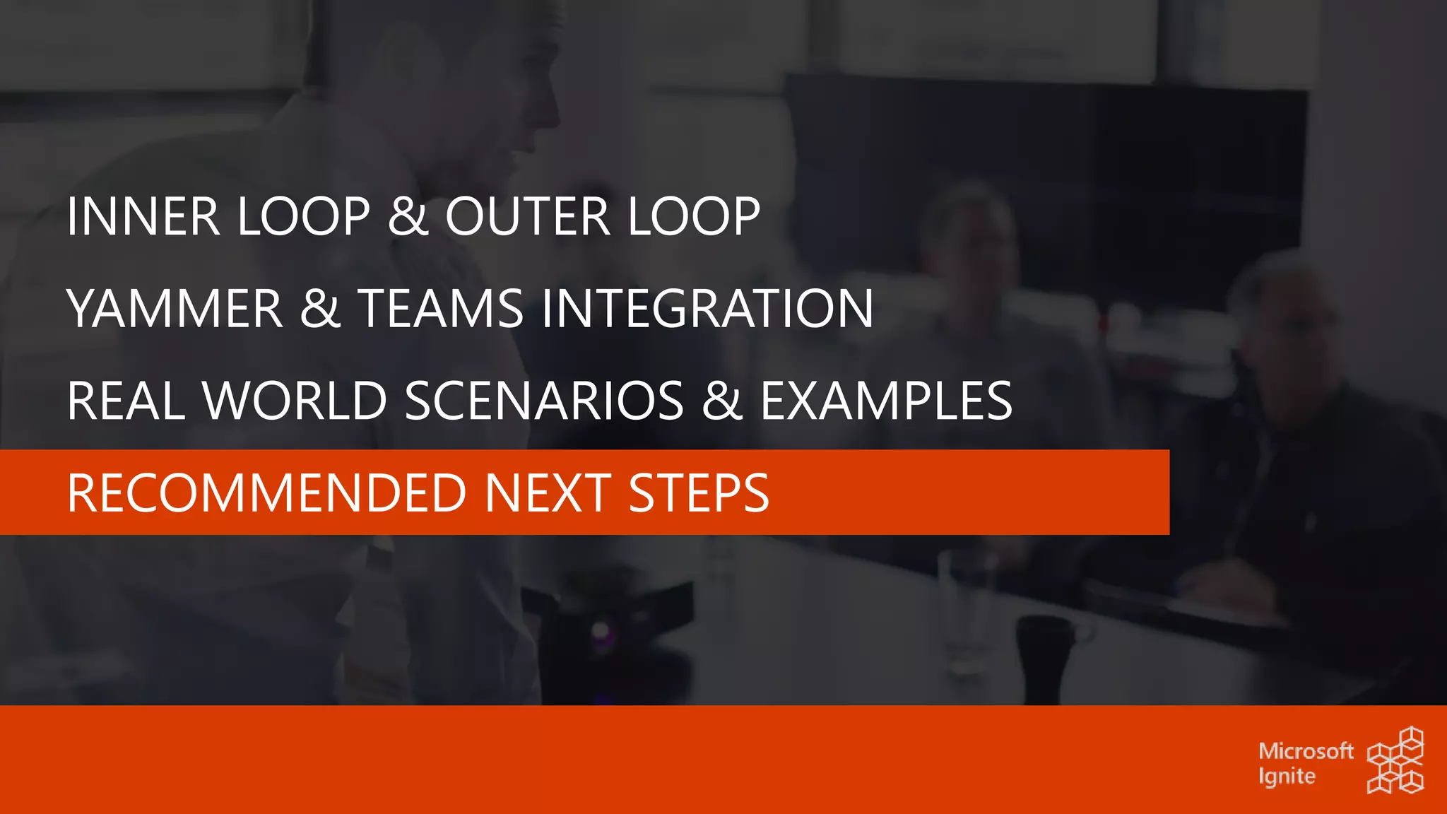 INNER LOOP & OUTER LOOP
YAMMER & TEAMS INTEGRATION
REAL WORLD SCENARIOS & EXAMPLES
RECOMMENDED NEXT STEPS
 