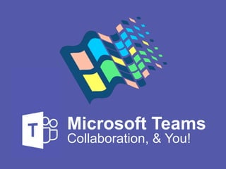 Collaboration, & You!
Microsoft Teams
 