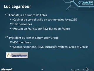 Luc LegardeurFondateur en France de XebiaCabinet de conseil agile en technologies Java/J2EE180 personnesPrésent en France, aux Pays Bas et en FrancePrésident du French Scrum User Group400 membresSponsors: Borland, IBM, Microsoft, Valtech, Xebia et Zenika