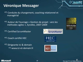 Véronique MessagerConduite du changement, coaching relationnel et managérialAuteur de l’ouvrage « Gestion de projet : vers les méthodes agiles », Eyrolles, 2007-2009Certified ScrumMaster			Coach certifié HECDirigeante Ici & demainwww.ici-et-demain.fr#13