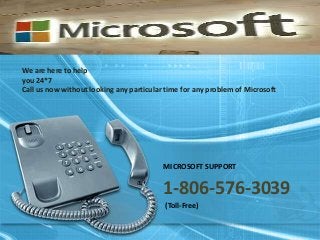 We are here to help
you 24*7
Call us now without looking any particular time for any problem of Microsoft
MICROSOFT SUPPORT
1-806-576-3039
(Toll-Free)
 