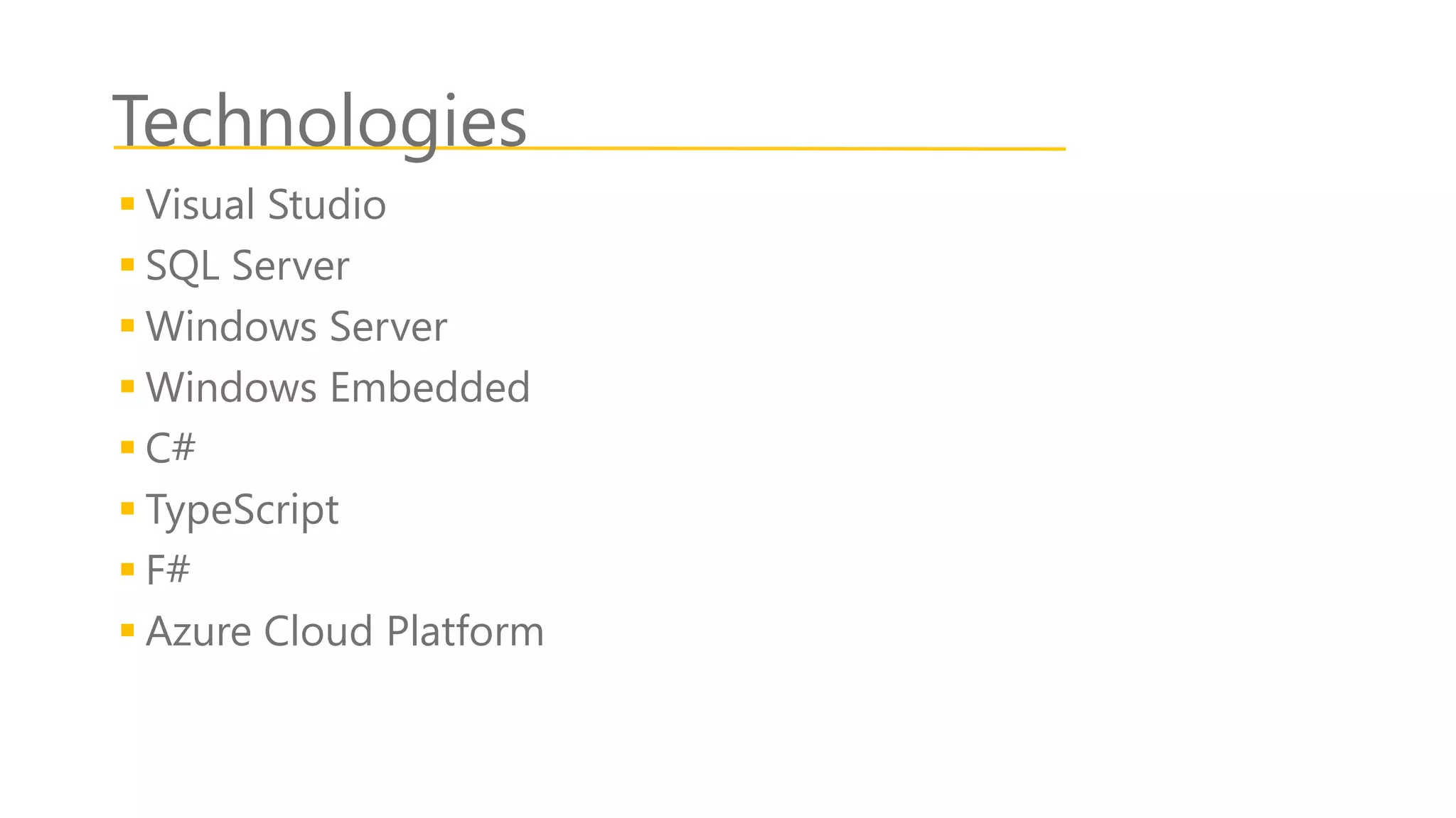 Technologies
 Visual Studio
 SQL Server
 Windows Server
 Windows Embedded
 C#
 TypeScript
 F#
 Azure Cloud Platform
 