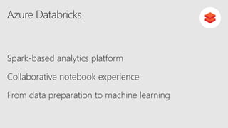 Azure Databricks
Spark-based analytics platform
Collaborative notebook experience
From data preparation to machine learning
Databric
ks