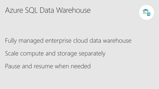 Azure SQL Data Warehouse
Fully managed enterprise cloud data warehouse
Scale compute and storage separately
Pause and resume when needed
DW