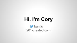 Hi. I’m Cory 
bantic 
201-created.com 
 