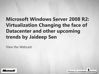 Microsoft Windows Server 2008 R2: Virtualization Changing the face of Datacenter and other upcoming trends by JaideepSen View the Webcast 