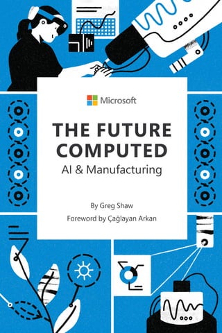 1
May 13, 2019
THE FUTURE COMPUTED
AI and Manufacturing
by
Greg Shaw
Foreword by Çağlayan Arkan
 