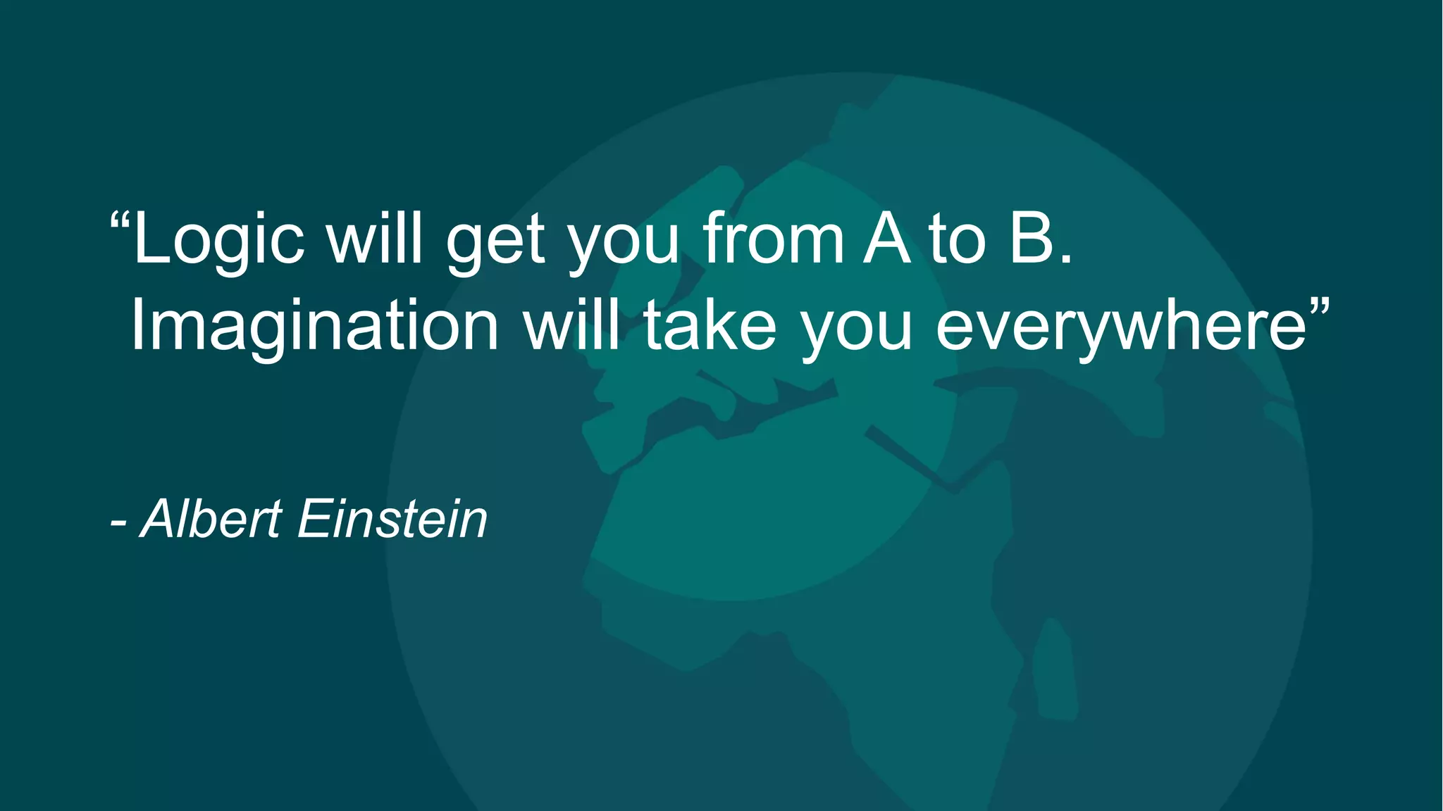 18
“Logic will get you from A to B.
Imagination will take you everywhere”
- Albert Einstein
 