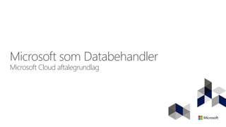 Microsoft som Databehandler
Microsoft Cloud aftalegrundlag
 
