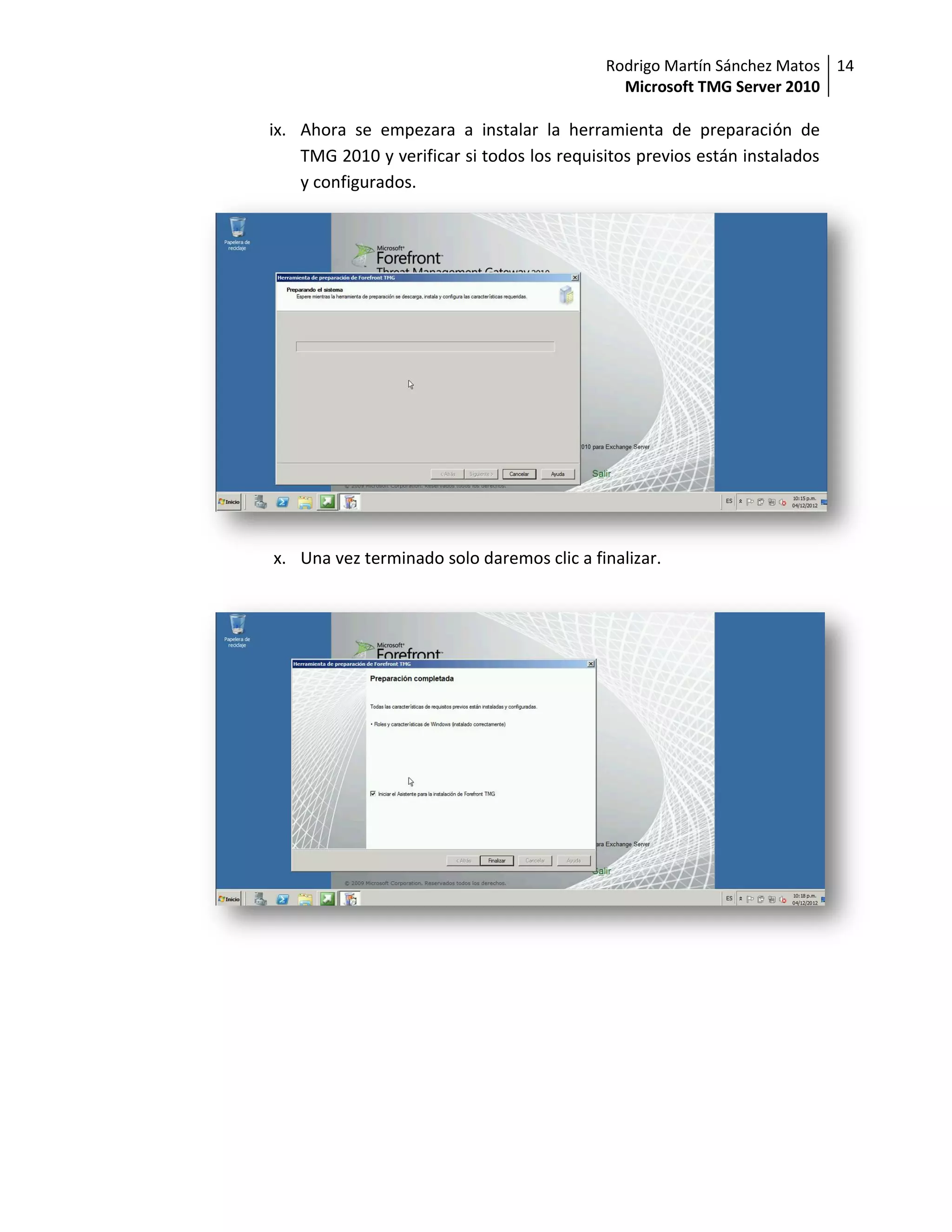 Rodrigo Martín Sánchez Matos 14
                                              Microsoft TMG Server 2010

ix. Ahora se empezara a instalar la herramienta de preparación de
    TMG 2010 y verificar si todos los requisitos previos están instalados
    y configurados.




x. Una vez terminado solo daremos clic a finalizar.
 
