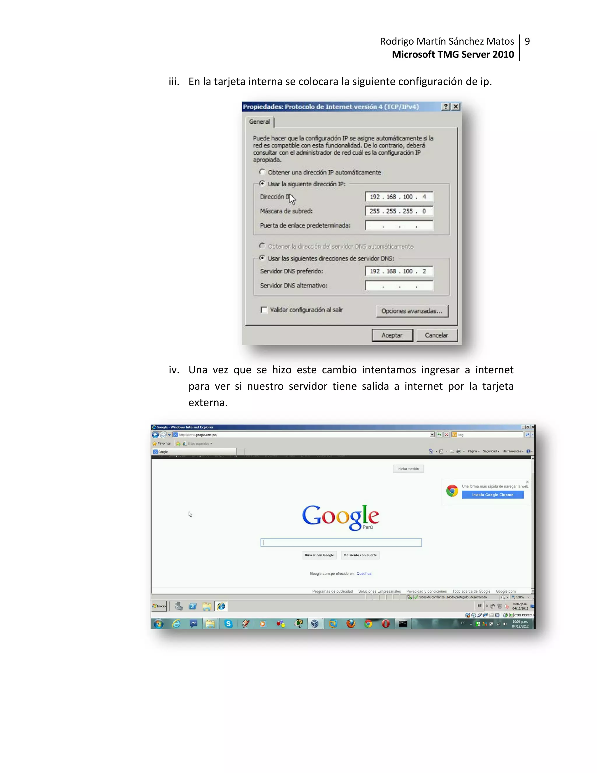 Rodrigo Martín Sánchez Matos 9
                                                 Microsoft TMG Server 2010

iii. En la tarjeta interna se colocara la siguiente configuración de ip.




iv. Una vez que se hizo este cambio intentamos ingresar a internet
    para ver si nuestro servidor tiene salida a internet por la tarjeta
    externa.
 