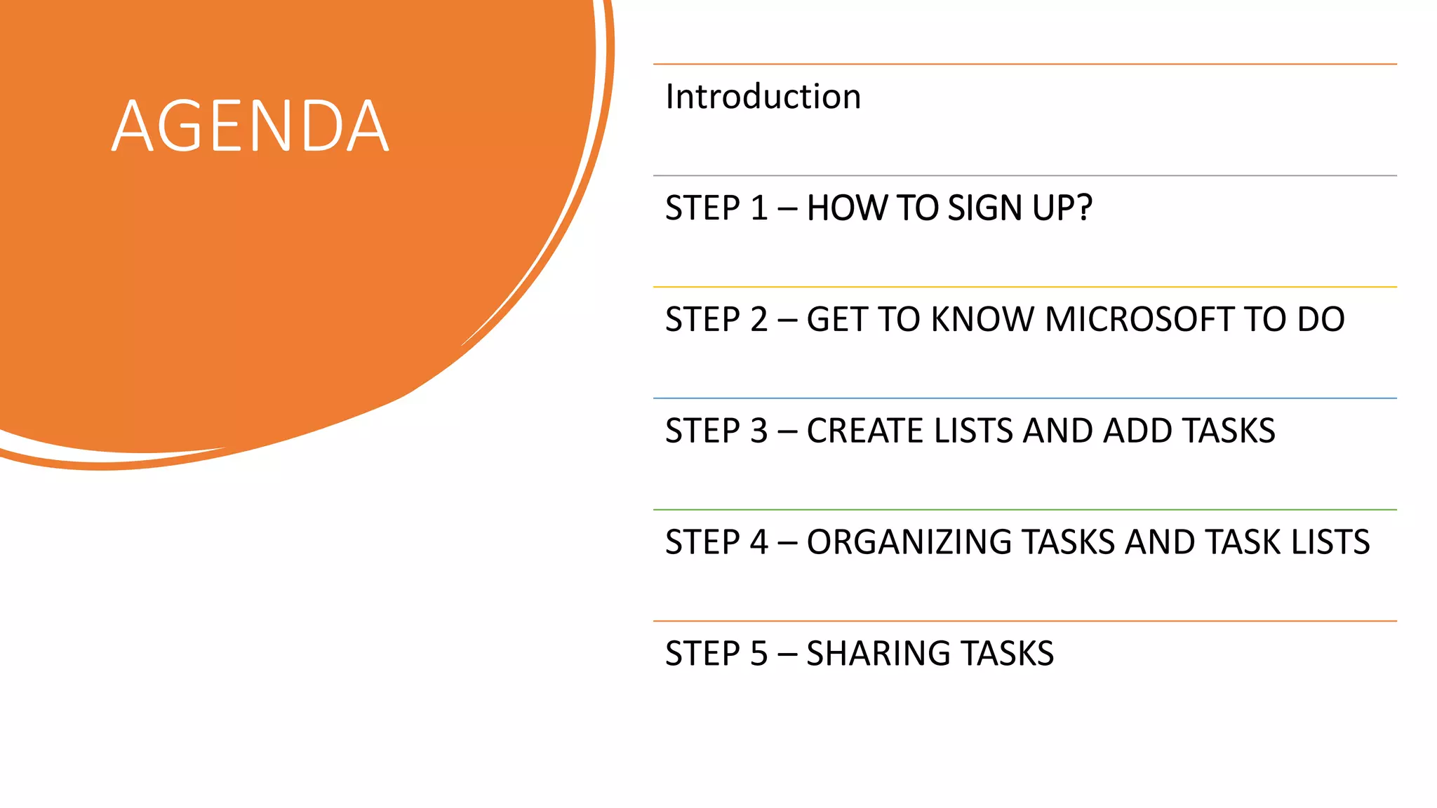 AGENDA
Introduction
STEP 1 – HOW TO SIGN UP?
STEP 2 – GET TO KNOW MICROSOFT TO DO
STEP 3 – CREATE LISTS AND ADD TASKS
STEP 4 – ORGANIZING TASKS AND TASK LISTS
STEP 5 – SHARING TASKS
 