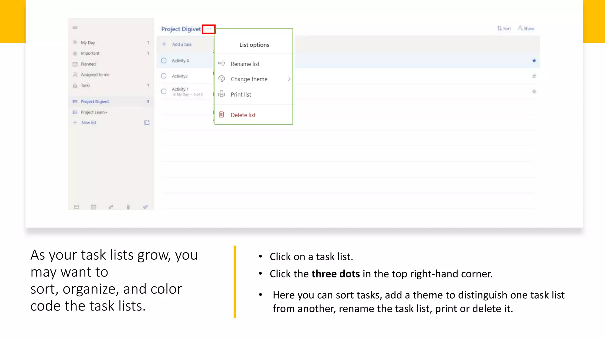 As your task lists grow, you
may want to
sort, organize, and color
code the task lists.
• Click on a task list.
• Click the three dots in the top right-hand corner.
• Here you can sort tasks, add a theme to distinguish one task list
from another, rename the task list, print or delete it.
 