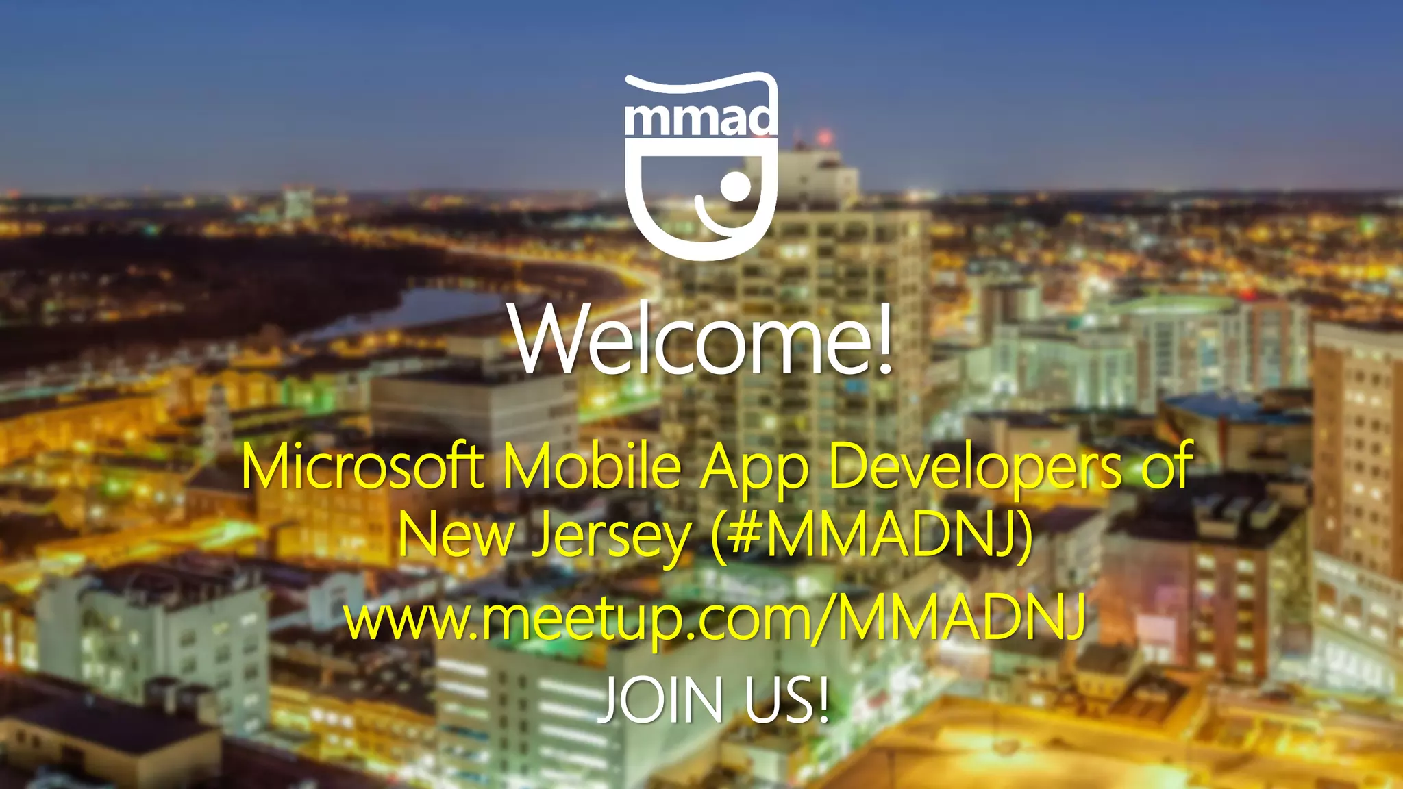 Welcome! Microsoft Mobile App Developers of New Jersey (#MMADNJ) www.meetup.com/MMADNJ JOIN US! 