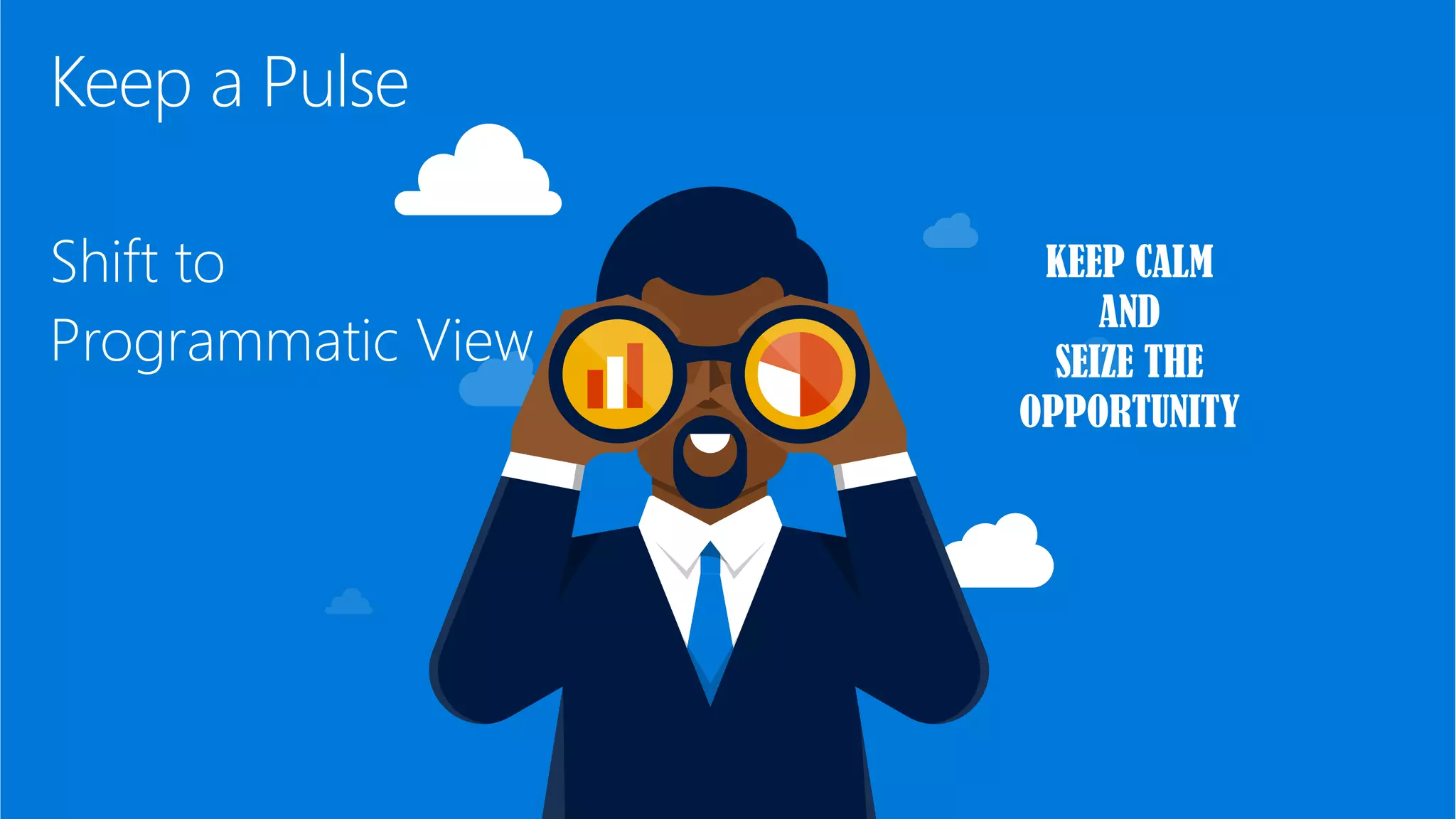 Keep a Pulse
Shift to
Programmatic View
 