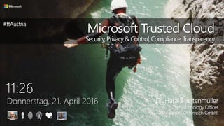 11:26
Donnerstag, 21. April 2016
Microsoft Trusted Cloud
Security,Privacy&Control,Compliance, Transparency
DI. Harald Leitenmüller
Chief Technology Officer
Microsoft Österreich GmbH.
#ftAustria
 