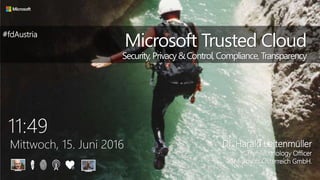 11:49
Mittwoch, 15. Juni 2016
Microsoft Trusted Cloud
Security,Privacy&Control,Compliance, Transparency
DI. Harald Leitenmüller
Chief Technology Officer
Microsoft Österreich GmbH.
#fdAustria
 