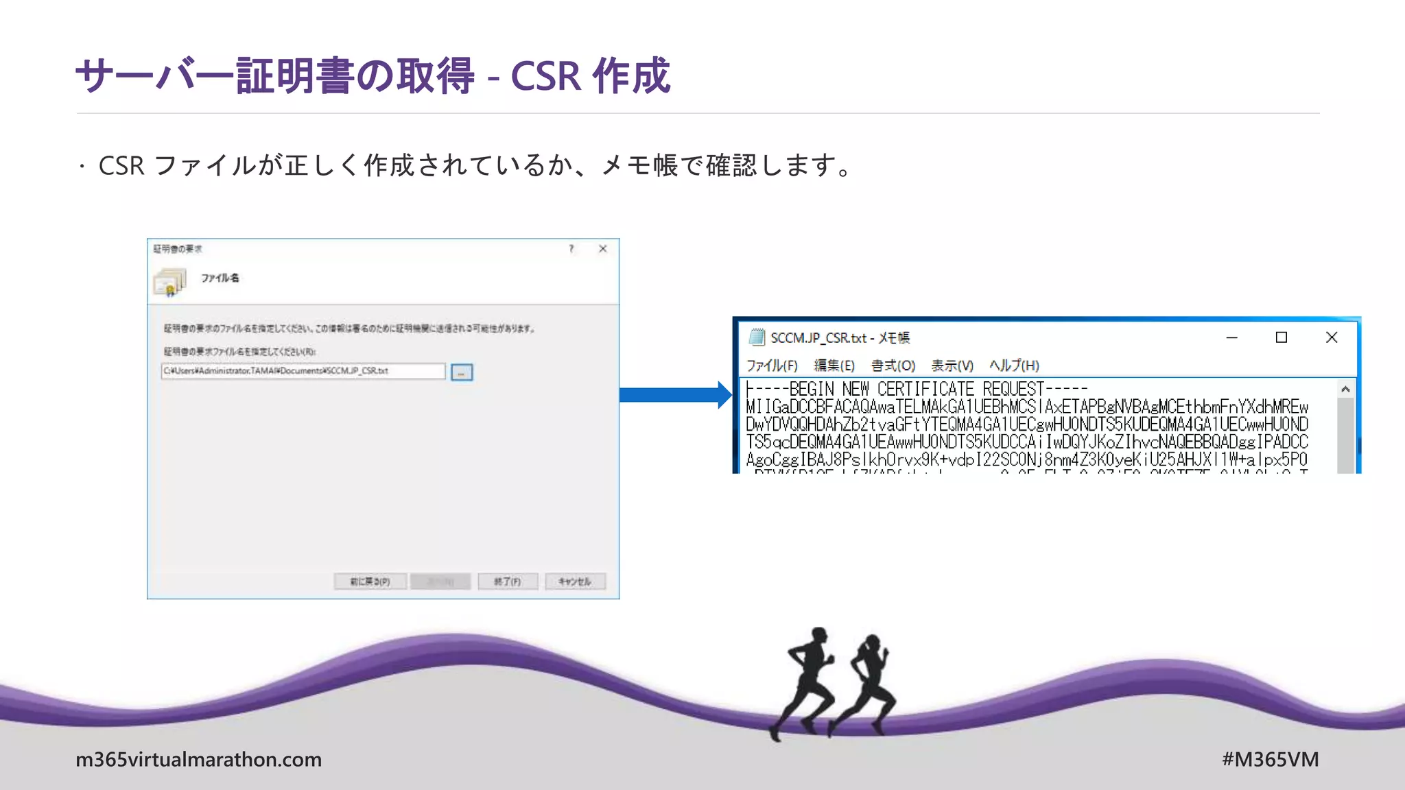 m365virtualmarathon.com #M365VM
サーバー証明書の取得 - CSR 作成
 CSR ファイルが正しく作成されているか、メモ帳で確認します。
 