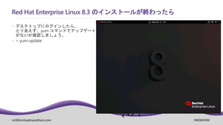 m365virtualmarathon.com #M365VM
Red Hat Enterprise Linux 8.3 のインストールが終わったら
 デスクトップにログインしたら、
とりあえず、yum コマンドでアップデート
がないか確認しましょう。
 > yum update
 