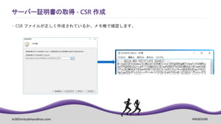 m365virtualmarathon.com #M365VM
サーバー証明書の取得 - CSR 作成
 CSR ファイルが正しく作成されているか、メモ帳で確認します。
 