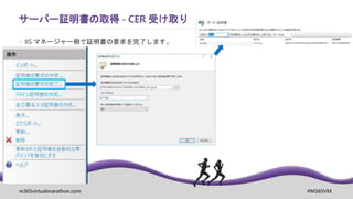 m365virtualmarathon.com #M365VM
サーバー証明書の取得 - CER 受け取り
 IIS マネージャー側で証明書の要求を完了します。
 