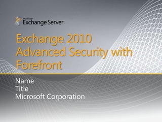 Exchange 2010
Advanced Security with
Forefront
Name
Title
Microsoft Corporation
 