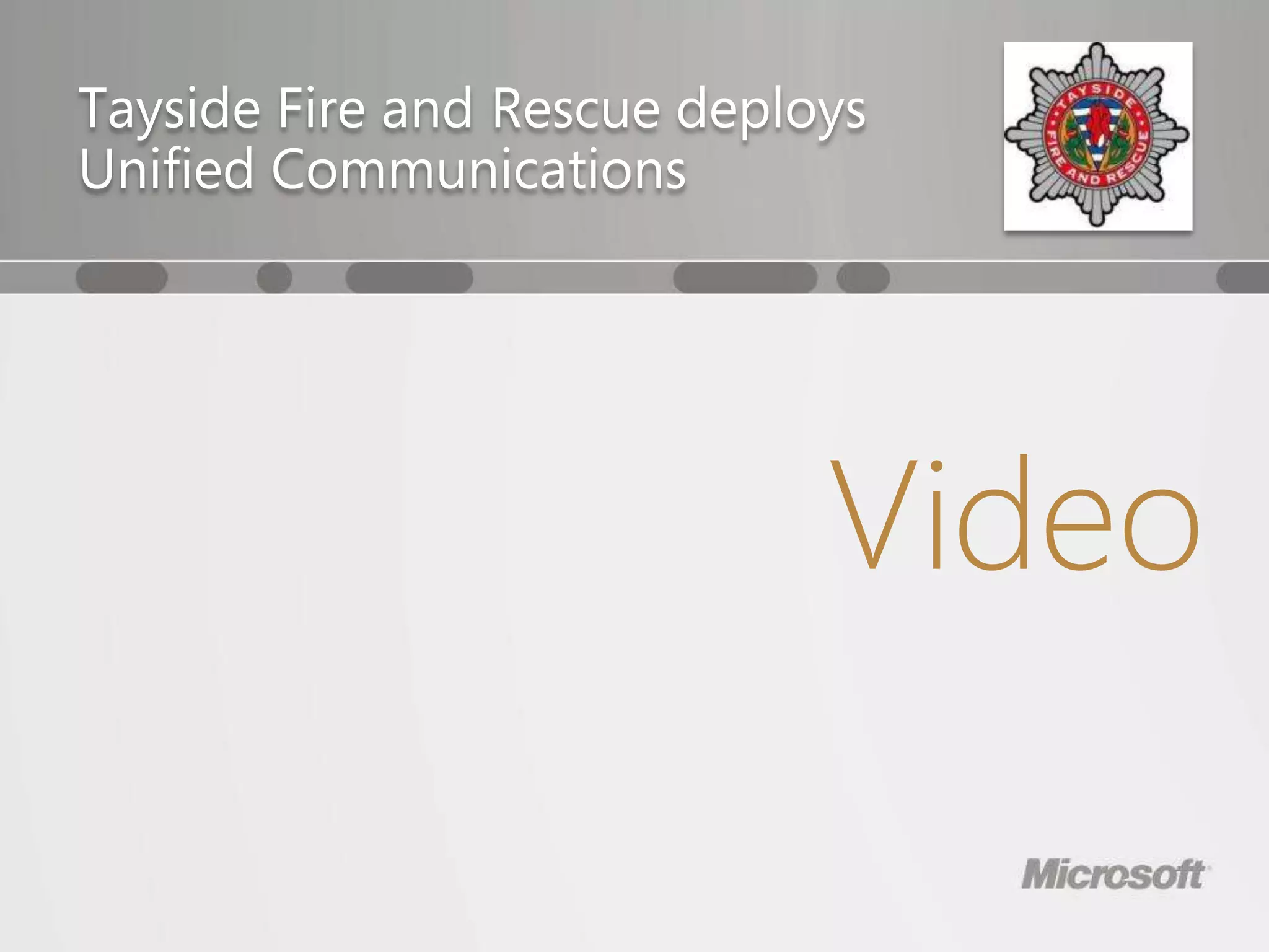Tayside Fire and Rescue deploys
Unified Communications




                             Video
 