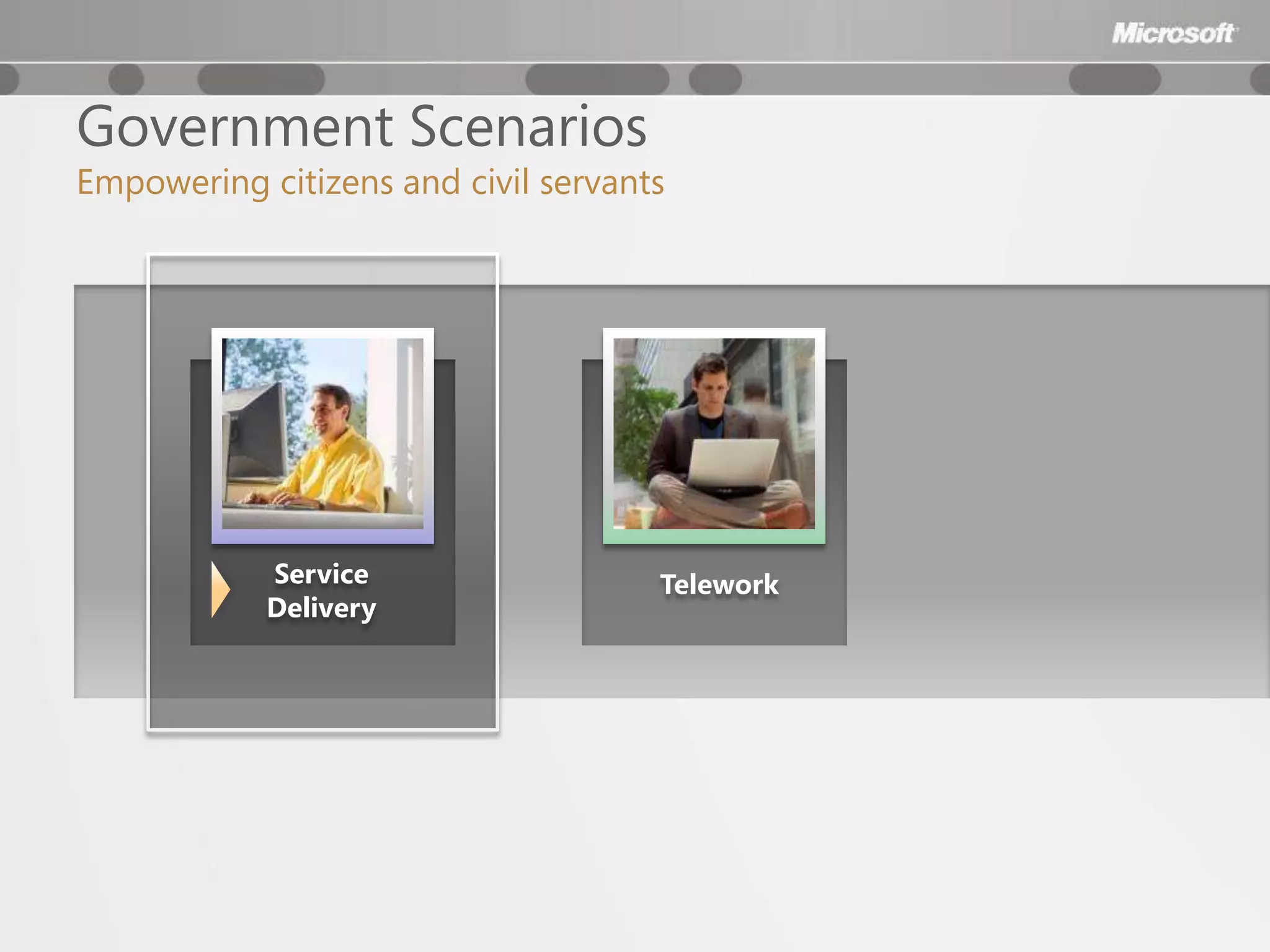 Government Scenarios
Empowering citizens and civil servants




            Service                  Telework
            Delivery
 