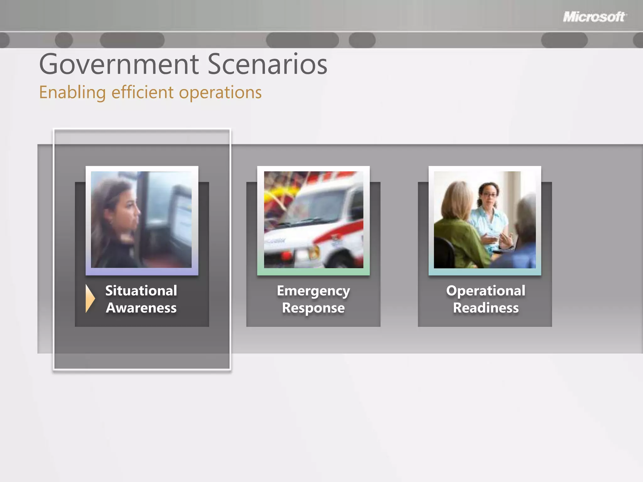 Government Scenarios
Enabling efficient operations




        Situational             Emergency   Operational
        Awareness                Response    Readiness
 
