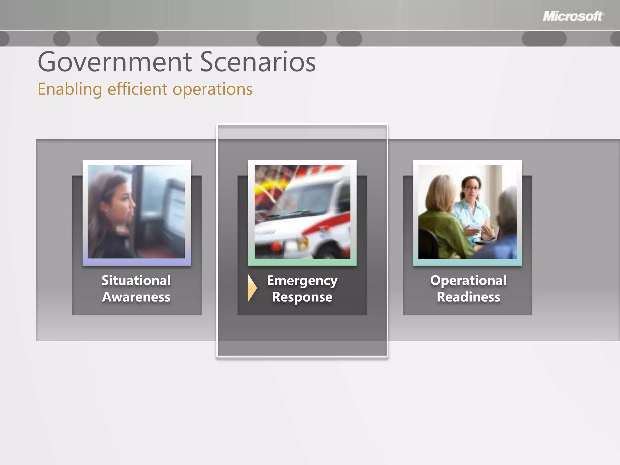 Government Scenarios
Enabling efficient operations




        Situational             Emergency   Operational
        Awareness                Response    Readiness
 