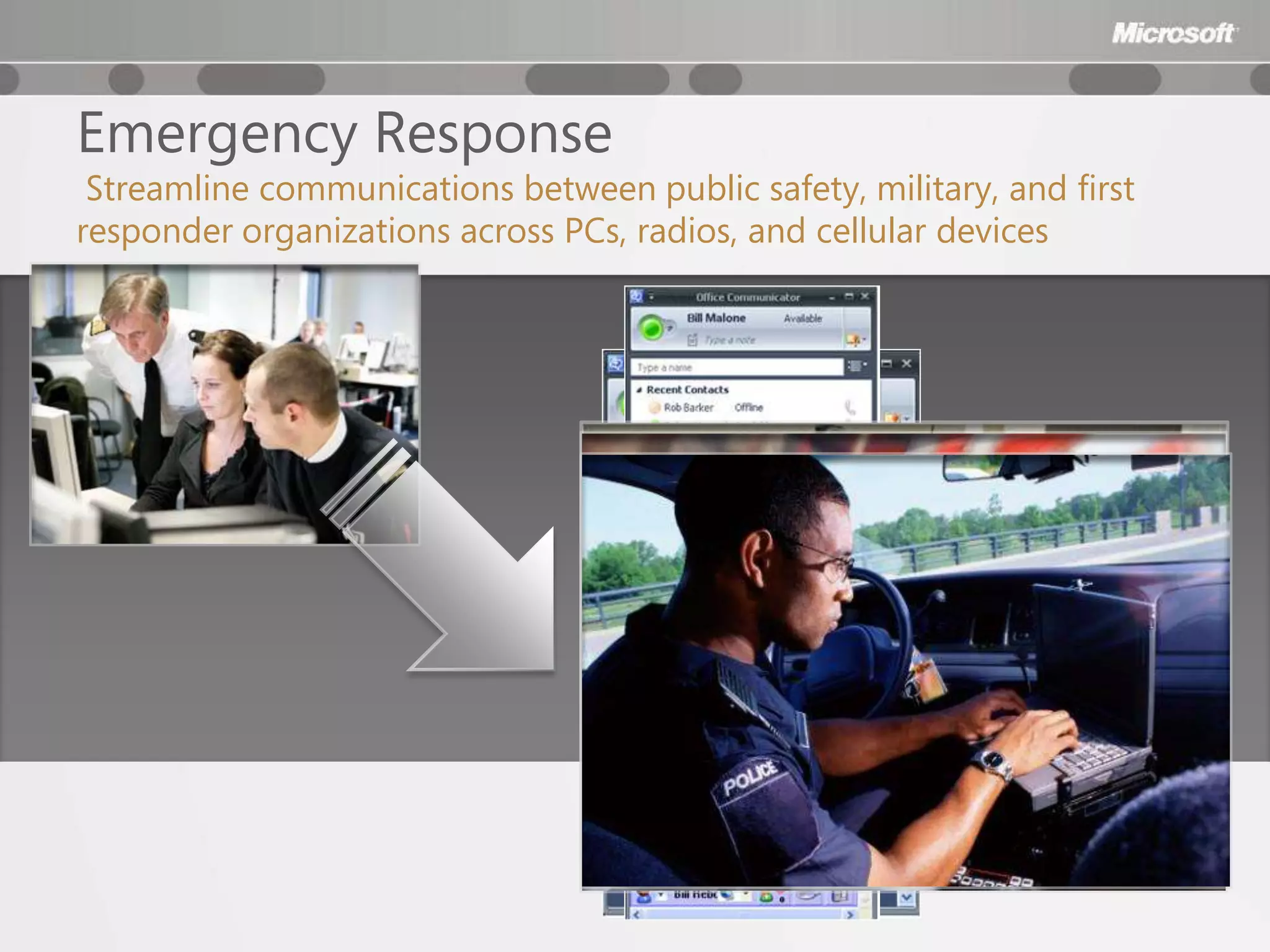 Emergency Response
 Streamline communications between public safety, military, and first
responder organizations across PCs, radios, and cellular devices
 