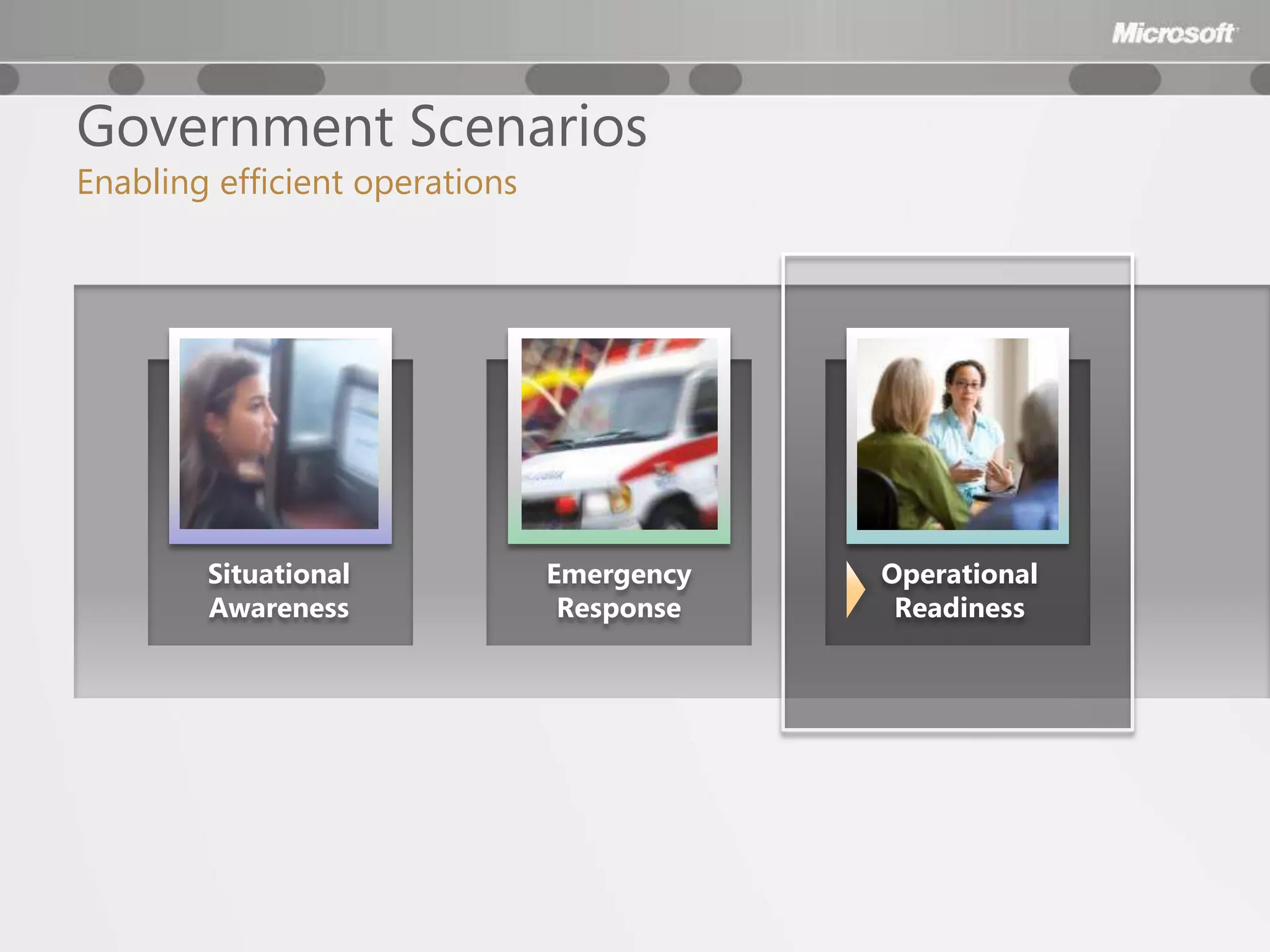 Government Scenarios
Enabling efficient operations




        Situational             Emergency   Operational
        Awareness                Response    Readiness
 