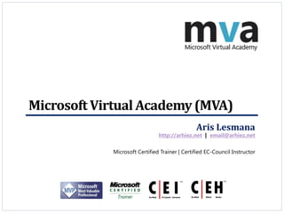 Microsoft Virtual Academy (MVA)
                                               Aris Lesmana
                               http://arhiez.net | email@arhiez.net


            Microsoft Certified Trainer | Certified EC-Council Instructor
 