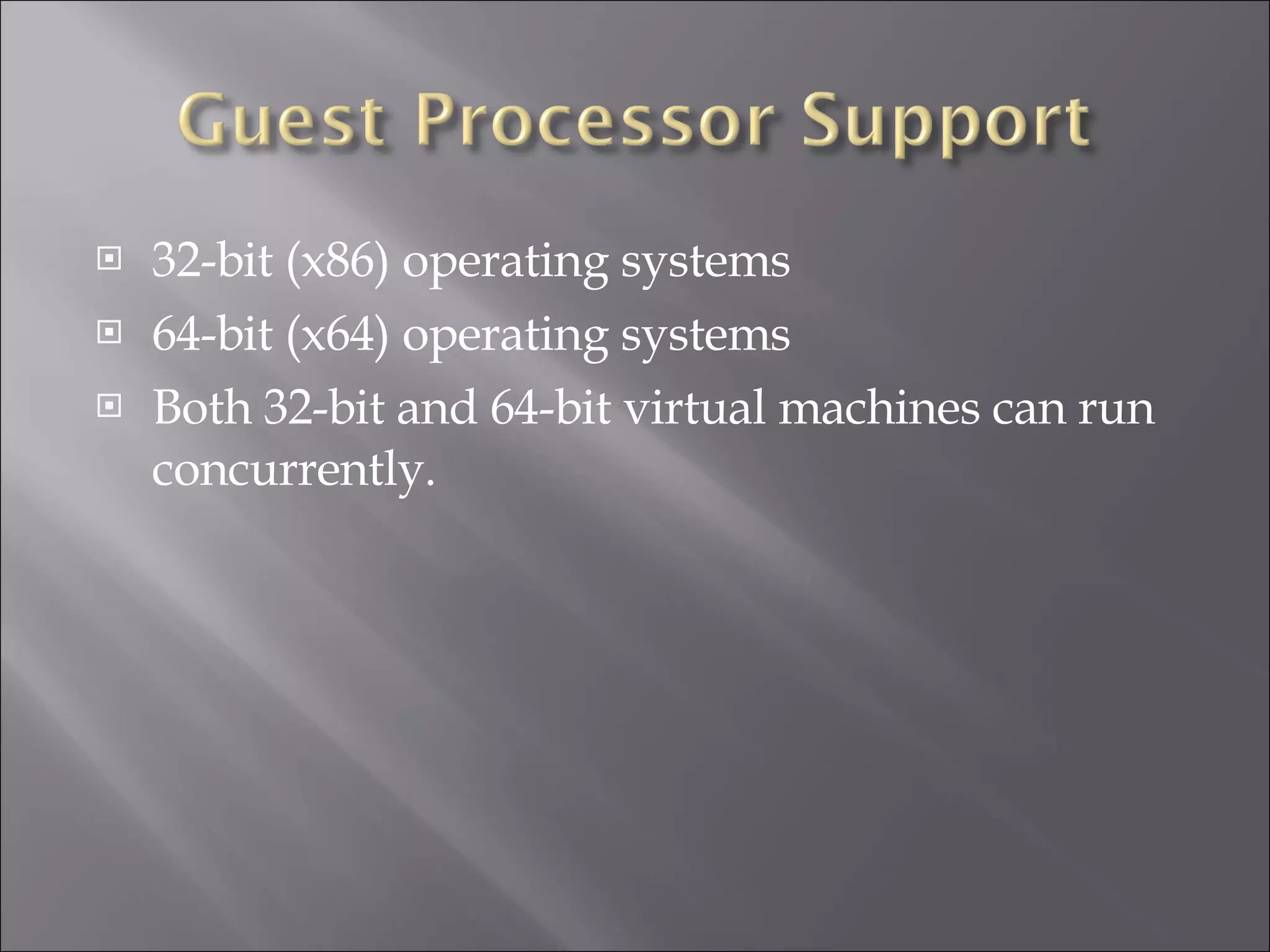 32-bit (x86) operating systems 64-bit (x64) operating systems Both 32-bit and 64-bit virtual machines can run concurrently. 