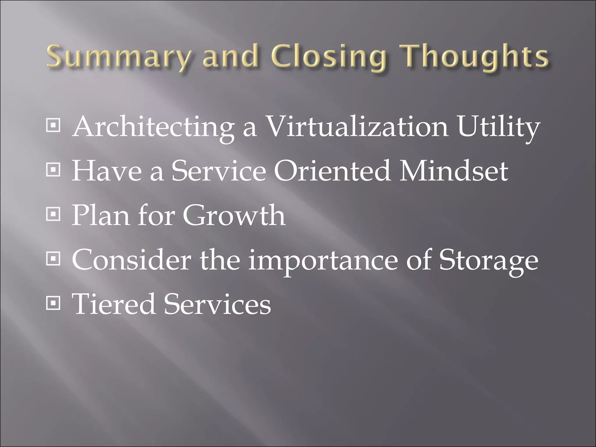 Architecting a Virtualization Utility Have a Service Oriented Mindset Plan for Growth Consider the importance of Storage Tiered Services 