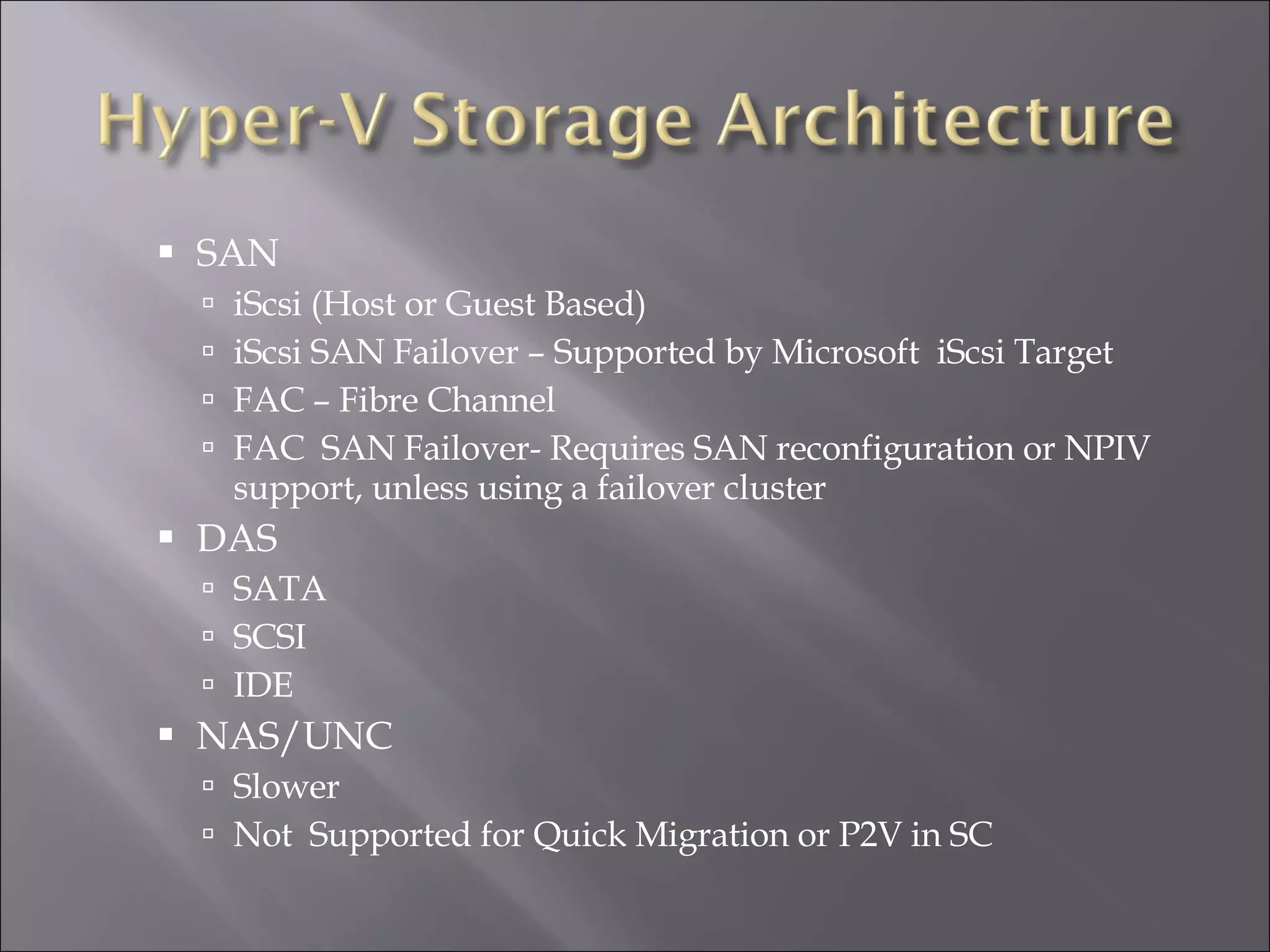 SAN iScsi (Host or Guest Based) iScsi SAN Failover – Supported by Microsoft  iScsi Target FAC – Fibre Channel  FAC  SAN Failover- Requires SAN reconfiguration or NPIV support, unless using a failover cluster DAS SATA SCSI IDE NAS/UNC Slower Not  Supported for Quick Migration or P2V in SC 