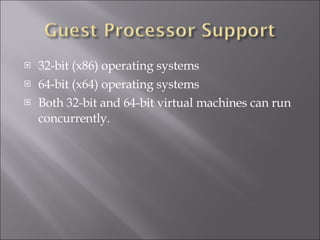 32-bit (x86) operating systems 64-bit (x64) operating systems Both 32-bit and 64-bit virtual machines can run concurrently. 