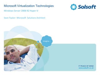 Microsoft Virtualization Technologies
Windows Server 2008 R2 Hyper-V

Sean Taylor– Microsoft Solutions Architect
 
