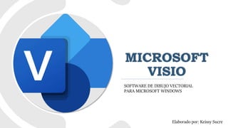 MICROSOFT
VISIO
SOFTWARE DE DIBUJO VECTORIAL
PARA MICROSOFT WINDOWS
Elaborado por: Keissy Sucre
 
