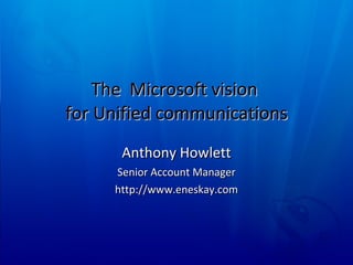 The  Microsoft vision  for Unified communications Anthony Howlett Senior Account Manager http://www.eneskay.com 