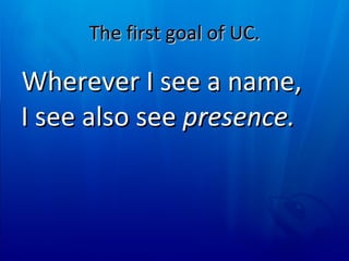 The first goal of UC. Wherever I see a name, I see also see  presence. 